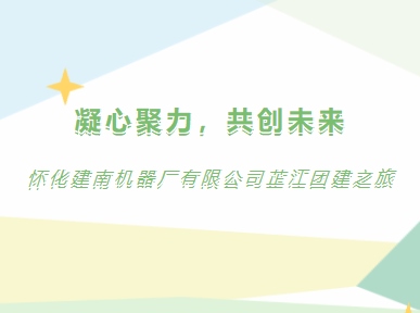 凝心聚力，共創(chuàng)未來 | 懷化建南機(jī)器廠有限公司芷江團(tuán)建之旅